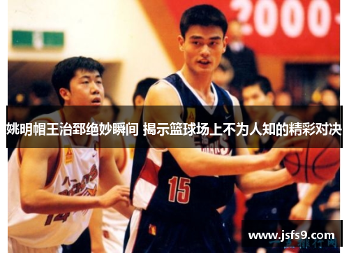 姚明帽王治郅绝妙瞬间 揭示篮球场上不为人知的精彩对决