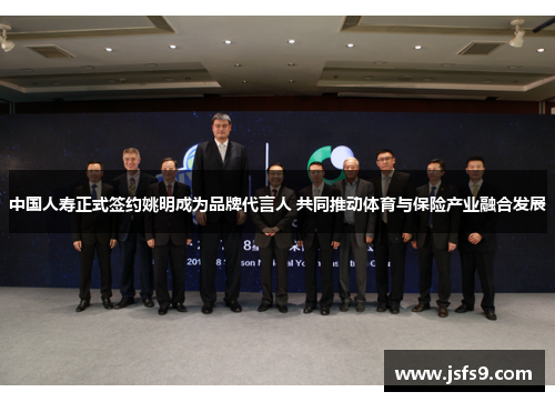 中国人寿正式签约姚明成为品牌代言人 共同推动体育与保险产业融合发展