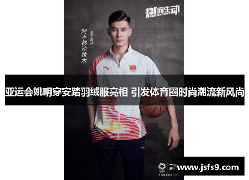 亚运会姚明穿安踏羽绒服亮相 引发体育圈时尚潮流新风尚