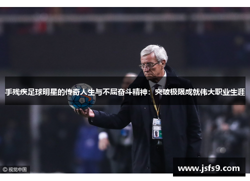 手残疾足球明星的传奇人生与不屈奋斗精神：突破极限成就伟大职业生涯