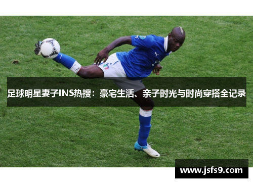 足球明星妻子INS热搜：豪宅生活、亲子时光与时尚穿搭全记录