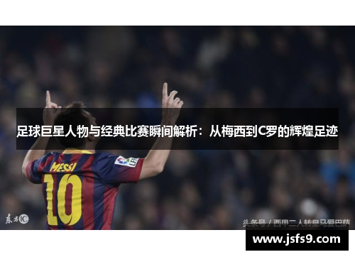 足球巨星人物与经典比赛瞬间解析：从梅西到C罗的辉煌足迹
