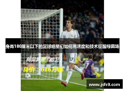 身高180厘米以下的足球明星们如何用速度和技术征服绿茵场
