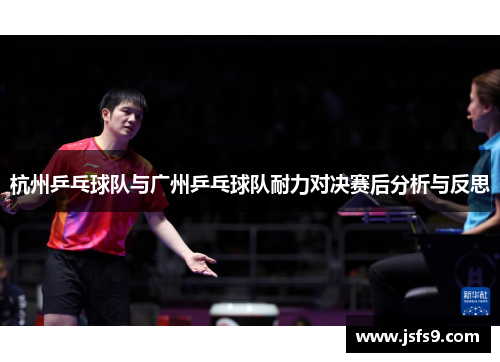 杭州乒乓球队与广州乒乓球队耐力对决赛后分析与反思