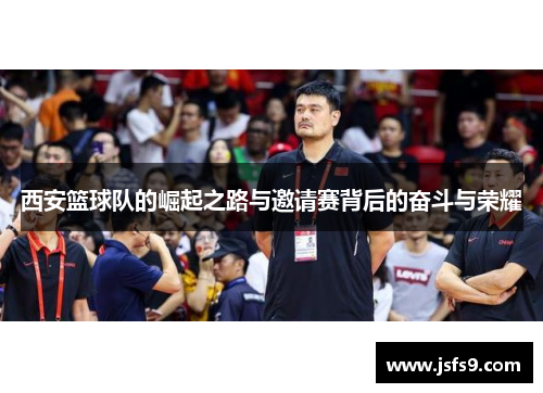 西安篮球队的崛起之路与邀请赛背后的奋斗与荣耀