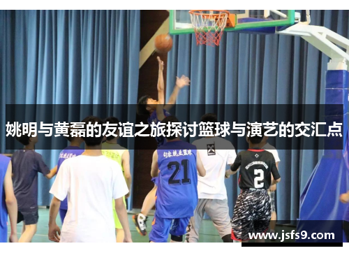 姚明与黄磊的友谊之旅探讨篮球与演艺的交汇点