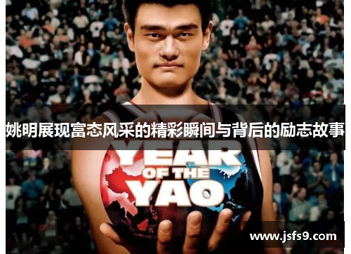 姚明展现富态风采的精彩瞬间与背后的励志故事