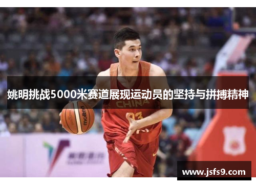 姚明挑战5000米赛道展现运动员的坚持与拼搏精神