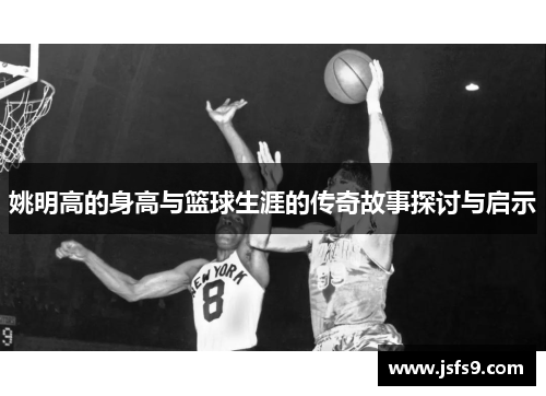 姚明高的身高与篮球生涯的传奇故事探讨与启示