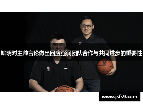 姚明对主帅言论做出回应强调团队合作与共同进步的重要性