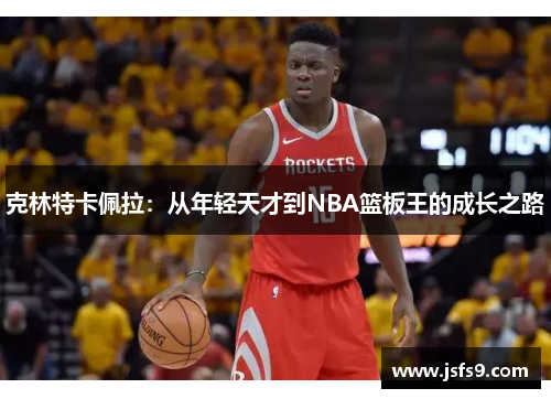 克林特卡佩拉：从年轻天才到NBA篮板王的成长之路
