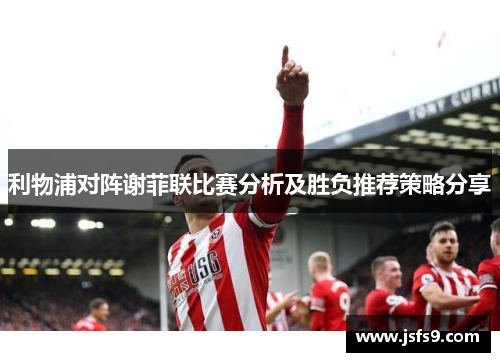 利物浦对阵谢菲联比赛分析及胜负推荐策略分享