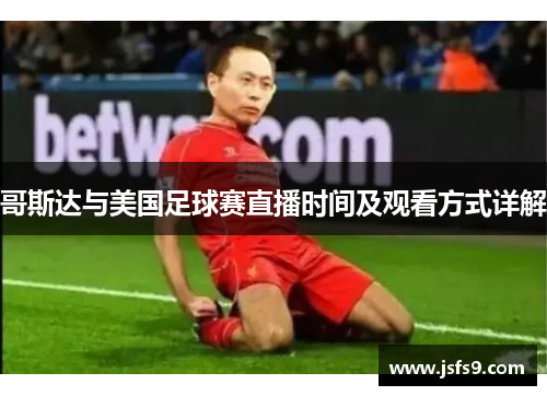 哥斯达与美国足球赛直播时间及观看方式详解