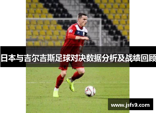 日本与吉尔吉斯足球对决数据分析及战绩回顾