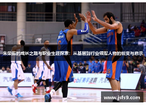 朱荣振的成长之路与职业生涯探索：从基层到行业领军人物的蜕变与启示