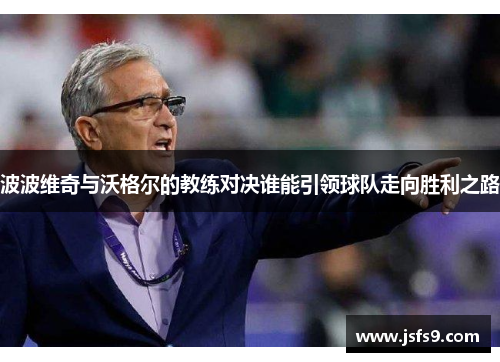 波波维奇与沃格尔的教练对决谁能引领球队走向胜利之路
