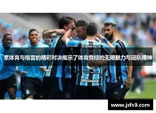累体育与格雷的精彩对决揭示了体育竞技的无限魅力与团队精神