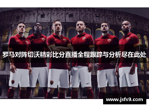 罗马对阵切沃精彩比分直播全程跟踪与分析尽在此处