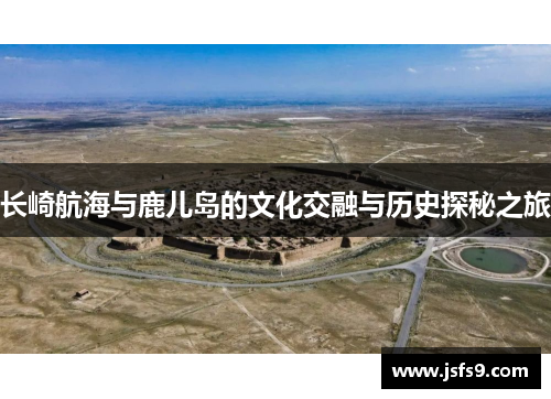 长崎航海与鹿儿岛的文化交融与历史探秘之旅